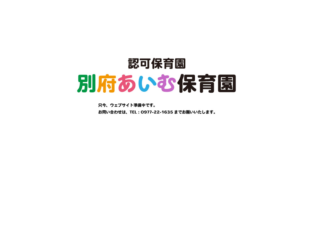 大分県大分市の企業主導型保育園あいむ保育園おおいた園 認可保育園 別府あいむ保育園 只今、ウェブサイト準備中です。お問い合わせは、TEL：0977-22-1635までお願いいたします。